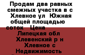 Продам два равных смежных участка в с. Хлевное ул. Южная общей площадью 35 соток › Цена ­ 1 400 000 - Липецкая обл., Хлевенский р-н, Хлевное с. Недвижимость » Земельные участки продажа   . Липецкая обл.